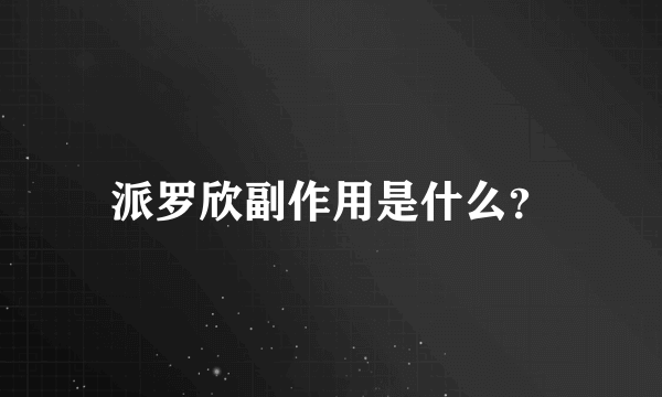 派罗欣副作用是什么？