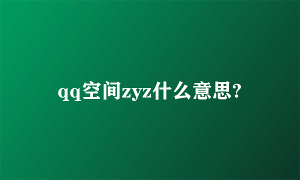 qq空间zyz什么意思?