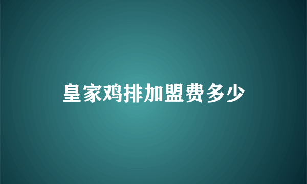 皇家鸡排加盟费多少