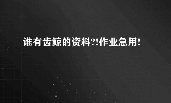 谁有齿鲸的资料?!作业急用!