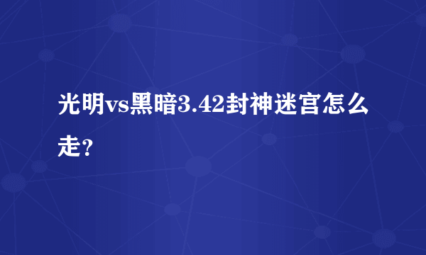 光明vs黑暗3.42封神迷宫怎么走？