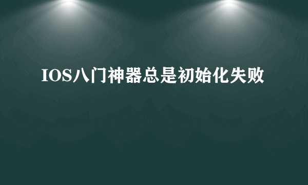 IOS八门神器总是初始化失败