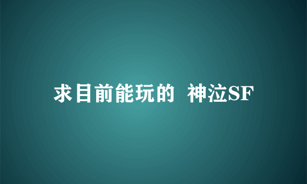 求目前能玩的  神泣SF