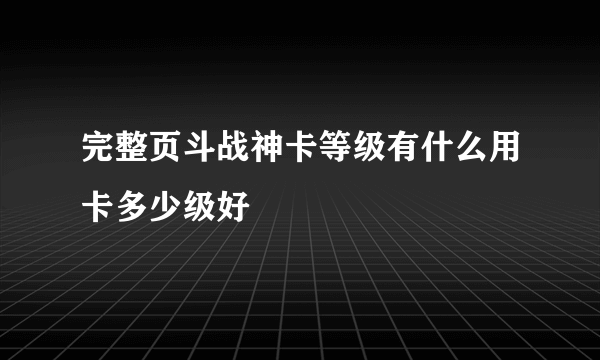 完整页斗战神卡等级有什么用卡多少级好