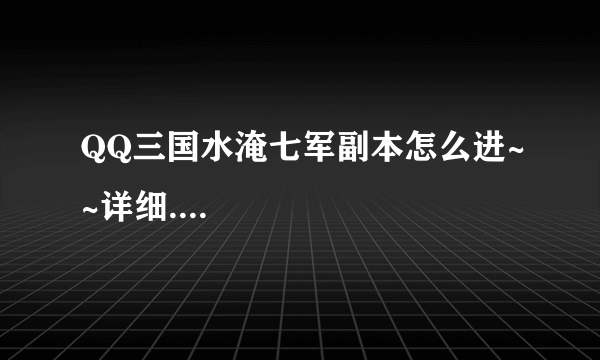 QQ三国水淹七军副本怎么进~~详细....