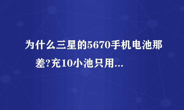 为什么三星的5670手机电池那麼差?充10小池只用一天，而且这一天还没接几个电话，如何解决这件事呢？