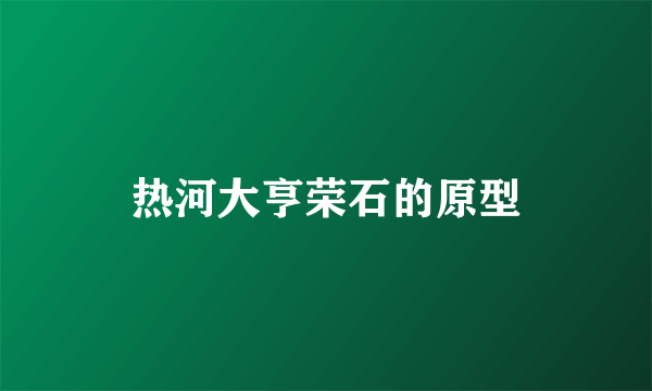 热河大亨荣石的原型