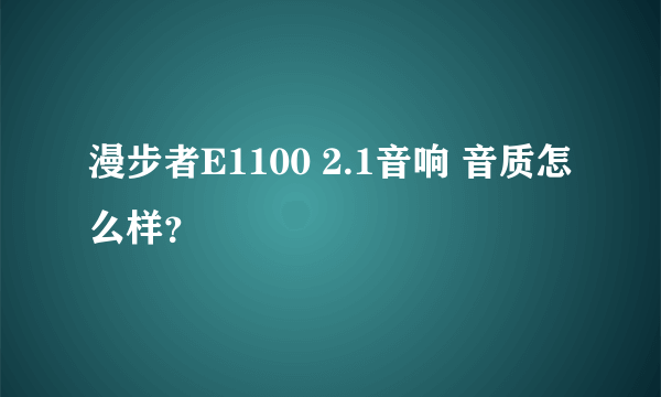 漫步者E1100 2.1音响 音质怎么样？