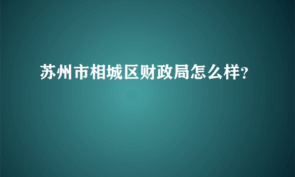 苏州市相城区财政局怎么样？