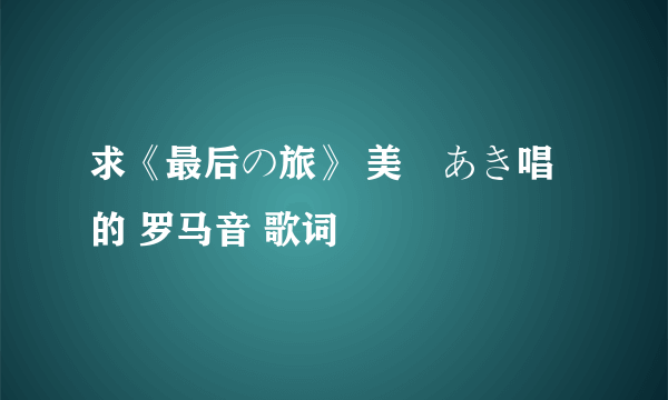 求《最后の旅》 美郷あき唱的 罗马音 歌词