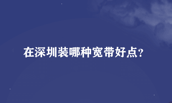 在深圳装哪种宽带好点？