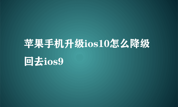 苹果手机升级ios10怎么降级回去ios9