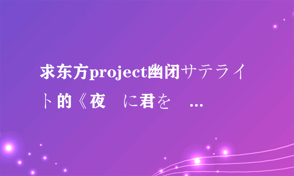 求东方project幽闭サテライト的《夜桜に君を隠して》歌词！翻得好的加分！