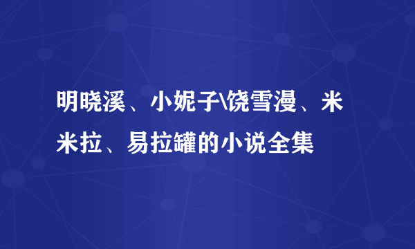 明晓溪、小妮子\饶雪漫、米米拉、易拉罐的小说全集