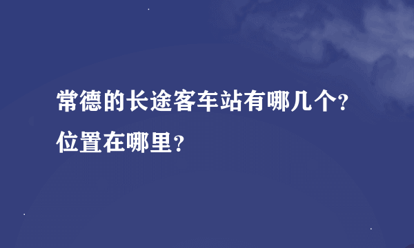 常德的长途客车站有哪几个？位置在哪里？