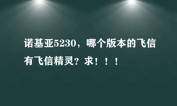 诺基亚5230，哪个版本的飞信有飞信精灵？求！！！