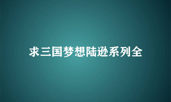 求三国梦想陆逊系列全