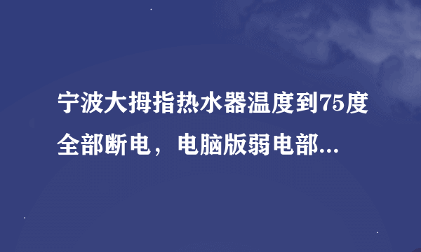 宁波大拇指热水器温度到75度全部断电，电脑版弱电部分，也没有电什么原因？是哪个电器元件坏了？