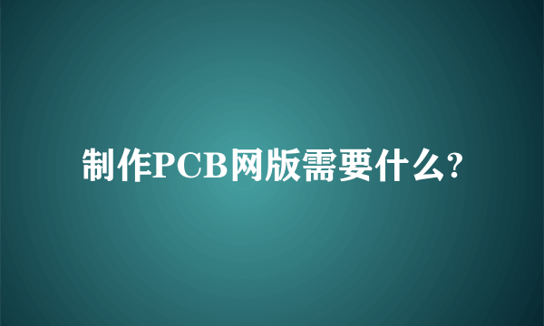 制作PCB网版需要什么?