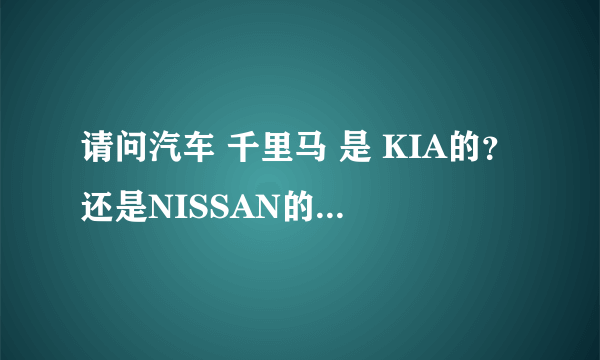 请问汽车 千里马 是 KIA的？还是NISSAN的？全称英文名字是什么？