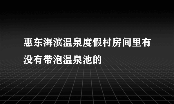 惠东海滨温泉度假村房间里有没有带泡温泉池的