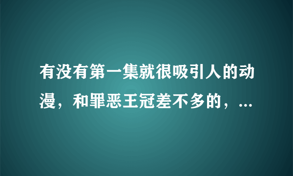 有没有第一集就很吸引人的动漫，和罪恶王冠差不多的，但最好不要是悲剧