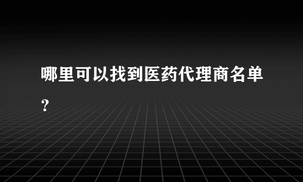 哪里可以找到医药代理商名单？