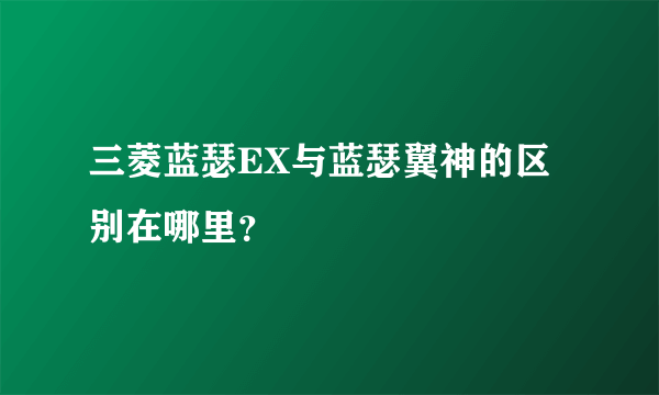 三菱蓝瑟EX与蓝瑟翼神的区别在哪里？