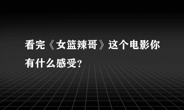 看完《女篮辣哥》这个电影你有什么感受？