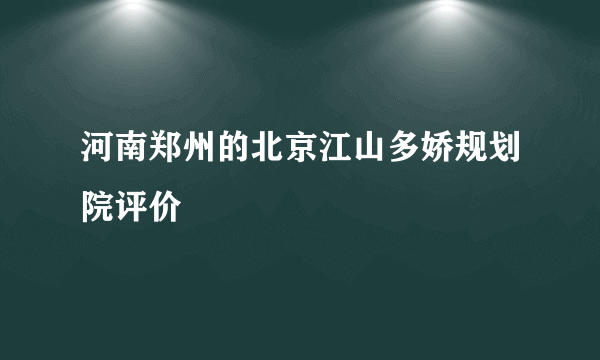 河南郑州的北京江山多娇规划院评价