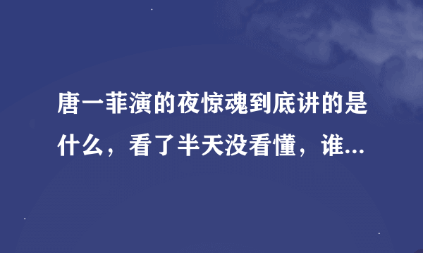 唐一菲演的夜惊魂到底讲的是什么，看了半天没看懂，谁能特别详细特别详细特别详细地告诉我它的剧情