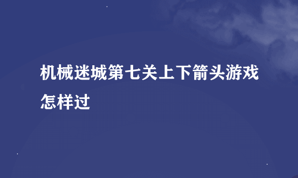 机械迷城第七关上下箭头游戏怎样过