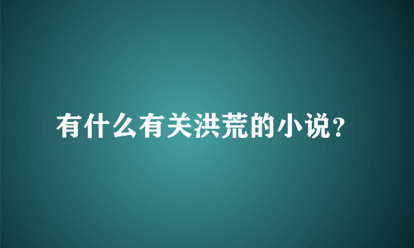 有什么有关洪荒的小说？