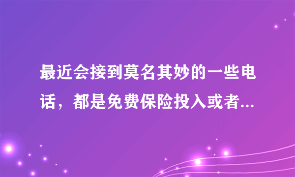 最近会接到莫名其妙的一些电话，都是免费保险投入或者是说车险到期了等等。也不知道是真是假？01095510 等