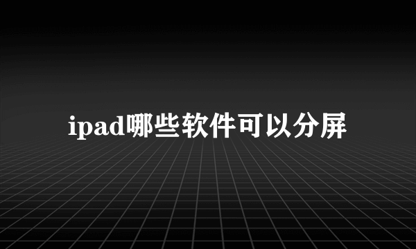 ipad哪些软件可以分屏