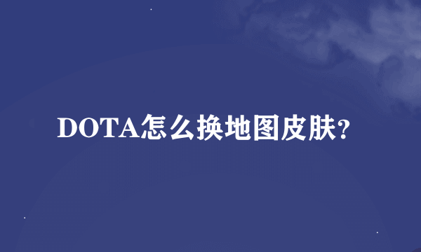 DOTA怎么换地图皮肤？