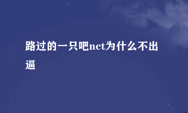 路过的一只吧nct为什么不出逼