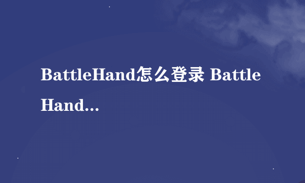 BattleHand怎么登录 BattleHand怎么注册