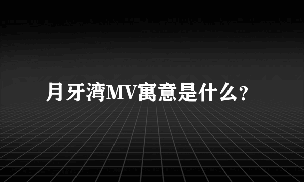 月牙湾MV寓意是什么？