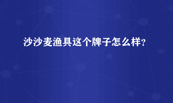 沙沙麦渔具这个牌子怎么样？