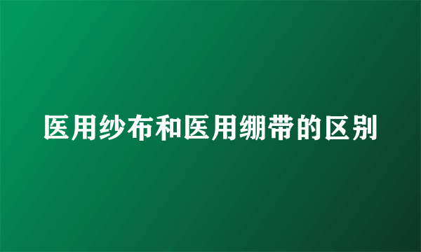 医用纱布和医用绷带的区别