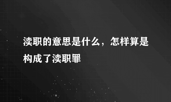 渎职的意思是什么，怎样算是构成了渎职罪