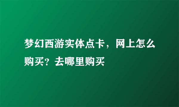 梦幻西游实体点卡，网上怎么购买？去哪里购买