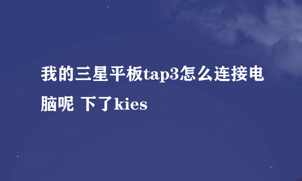 我的三星平板tap3怎么连接电脑呢 下了kies