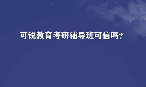 可锐教育考研辅导班可信吗？