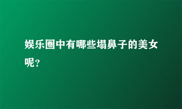 娱乐圈中有哪些塌鼻子的美女呢？