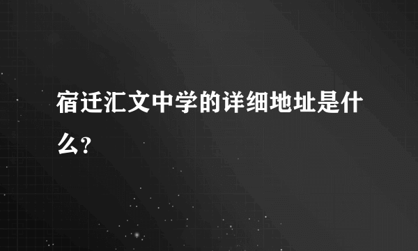 宿迁汇文中学的详细地址是什么？