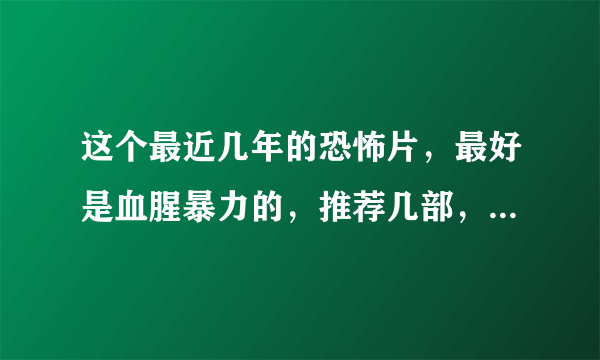 这个最近几年的恐怖片，最好是血腥暴力的，推荐几部，太早的即使经典的，现在看了也不太感冒，所以求助哈