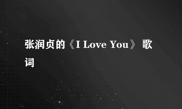 张润贞的《I Love You》 歌词