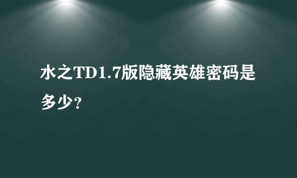 水之TD1.7版隐藏英雄密码是多少？